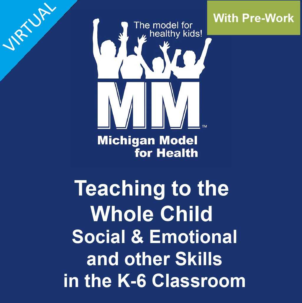 Teaching to the Whole Child Social & Emotional and other Skills in the K-6 Classroom: Michigan Model for Health 